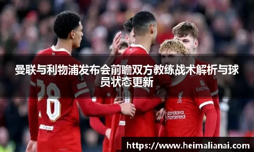 曼联与利物浦发布会前瞻双方教练战术解析与球员状态更新
