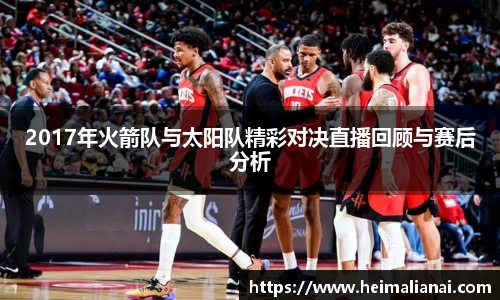 2017年火箭队与太阳队精彩对决直播回顾与赛后分析