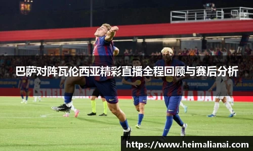 巴萨对阵瓦伦西亚精彩直播全程回顾与赛后分析