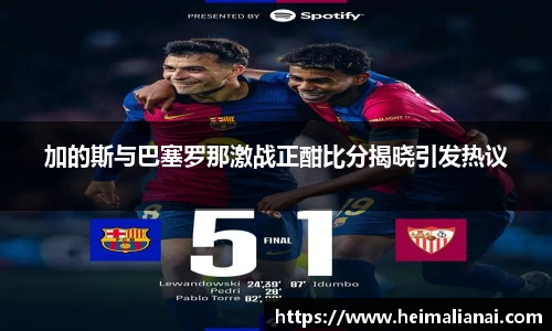 加的斯与巴塞罗那激战正酣比分揭晓引发热议
